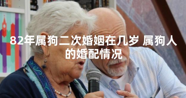82年属狗二次婚姻在几岁 属狗人的婚配情况